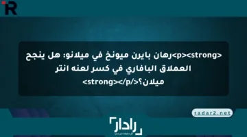رهان بايرن ميونخ في ميلانو: هل ينجح العملاق البافاري في كسر لعنة إنتر ميلان؟